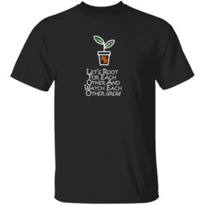 Lets Root For Each Other And Watch Each Other Grow Mens T Shirt Black
