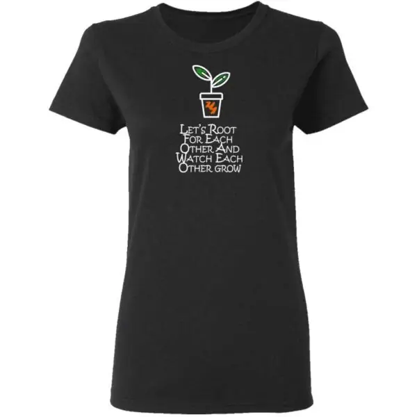 Lets Root For Each Other And Watch Each Other Grow Mens T Shirt Black